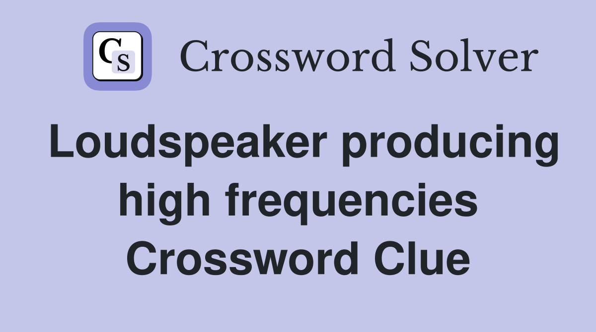 Loudspeaker producing high frequencies Crossword Clue