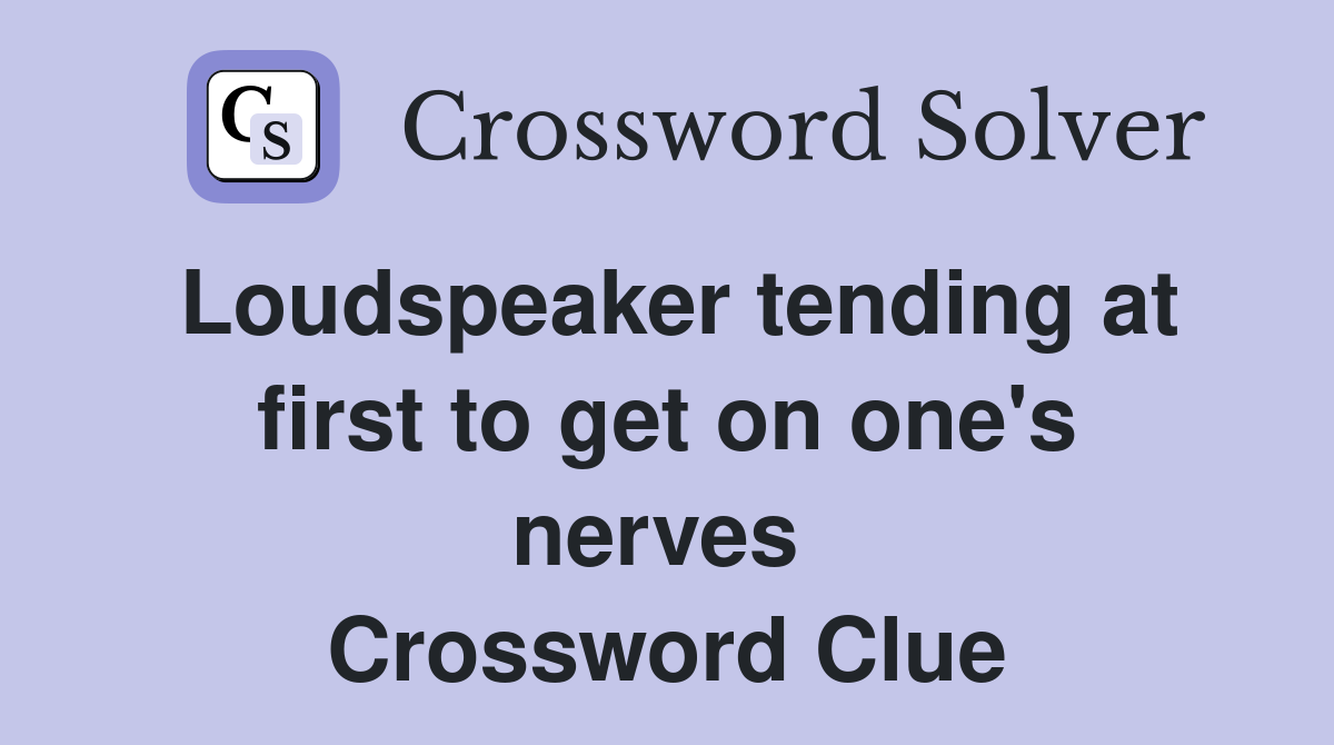 Loudspeaker tending at first to get on one's nerves  Crossword Clue