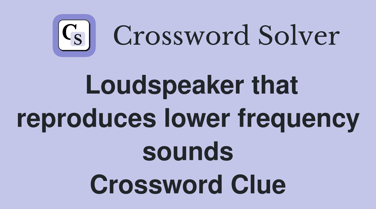 Loudspeaker that reproduces lower frequency sounds Crossword Clue