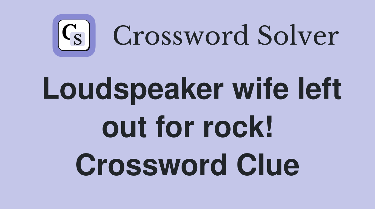 Loudspeaker wife left out for rock! Crossword Clue