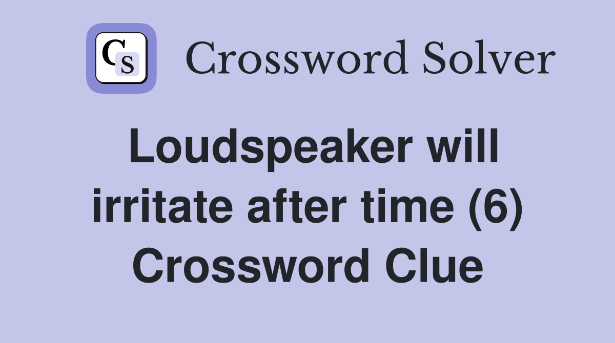 Loudspeaker will irritate after time (6) Crossword Clue