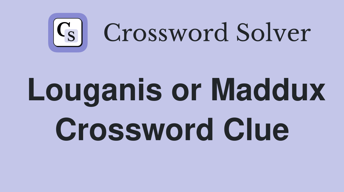 Louganis or Maddux Crossword Clue