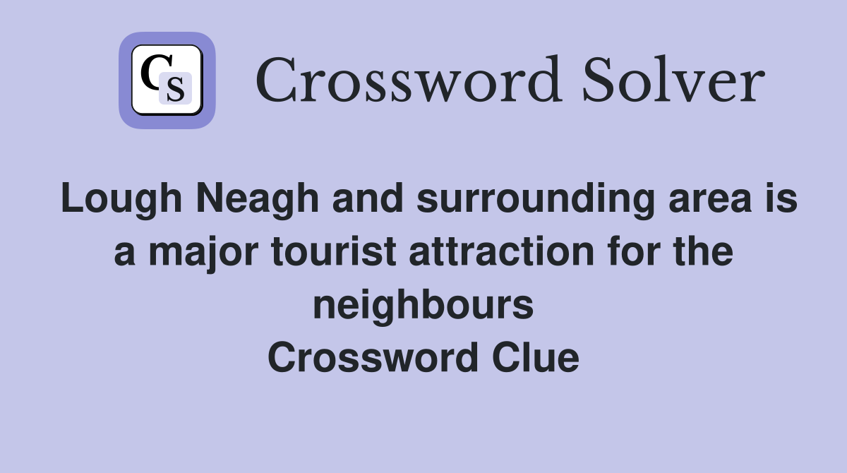 Lough Neagh and surrounding area is a major tourist attraction for the neighbours Crossword Clue