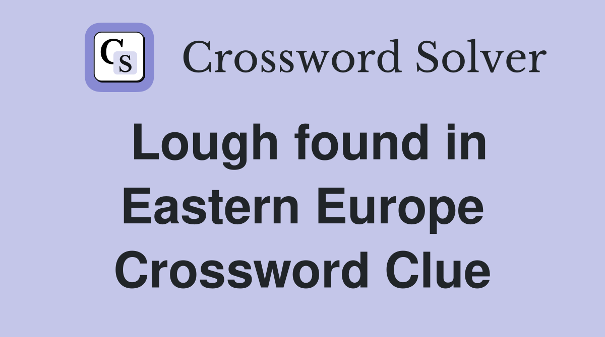 Lough found in Eastern Europe Crossword Clue