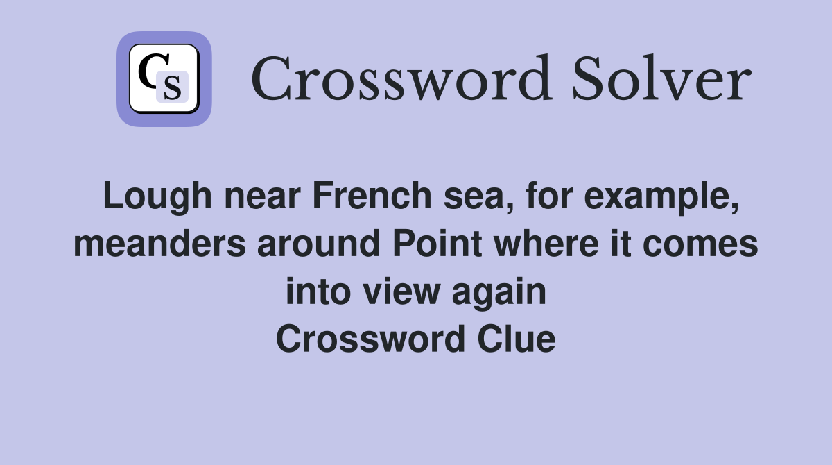 Lough near French sea, for example, meanders around Point where it comes into view again Crossword Clue