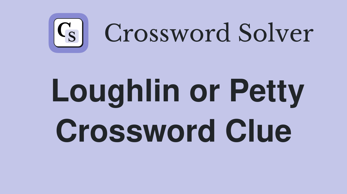 Loughlin or Petty Crossword Clue