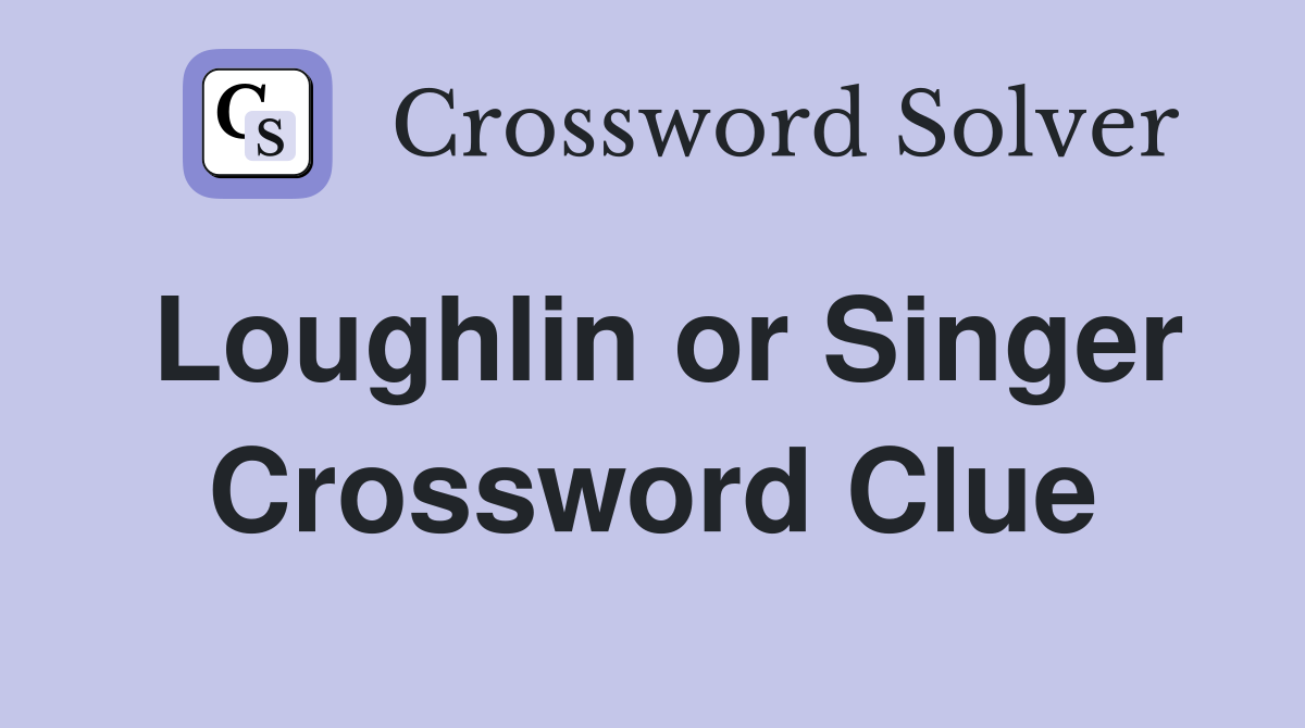 Loughlin or Singer Crossword Clue
