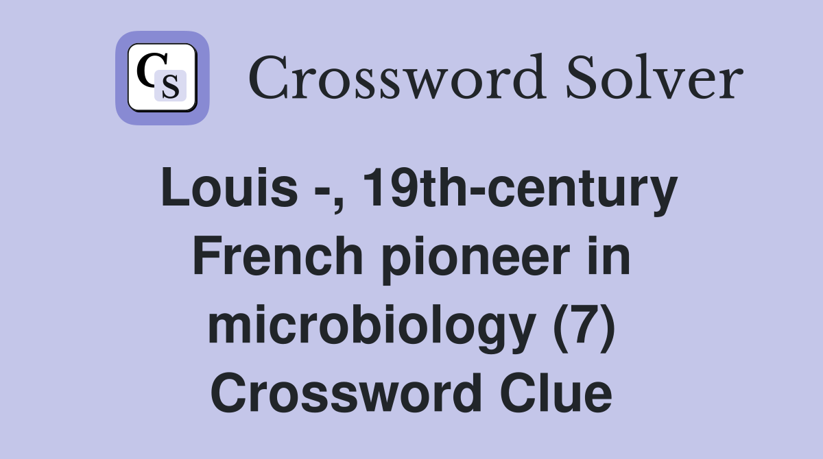 Louis -, 19th-century French pioneer in microbiology (7) Crossword Clue
