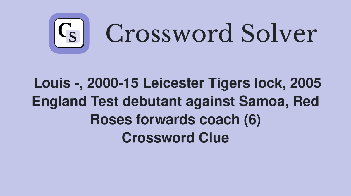 Louis -, 2000-15 Leicester Tigers lock, 2005 England Test debutant against Samoa, Red Roses forwards coach (6) Crossword Clue