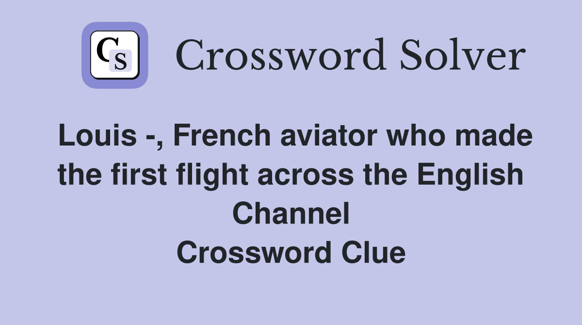 Louis -, French aviator who made the first flight across the English Channel Crossword Clue