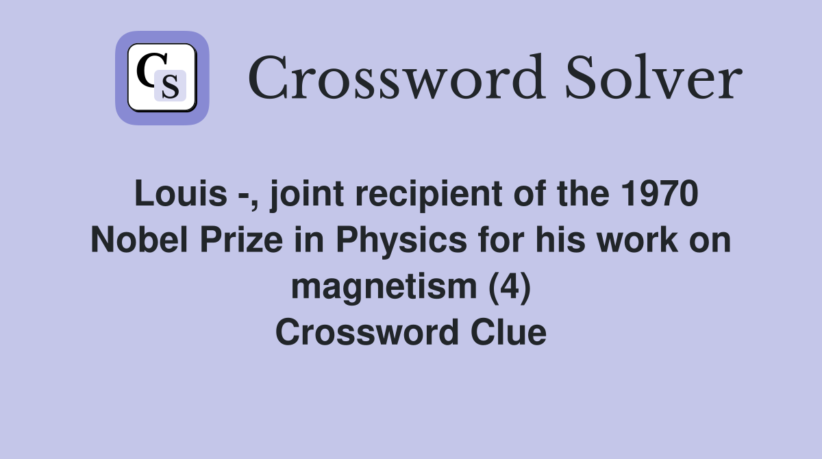 Louis -, joint recipient of the 1970 Nobel Prize in Physics for his work on magnetism (4) Crossword Clue