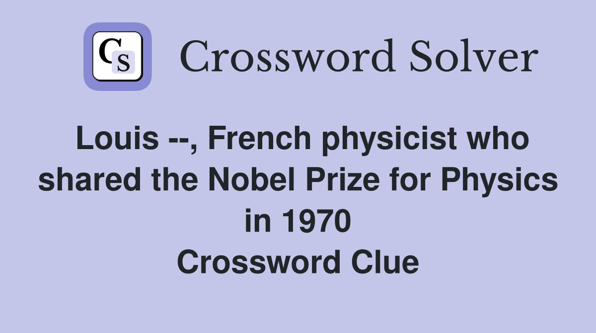 Louis --, French physicist who shared the Nobel Prize for Physics in 1970 Crossword Clue