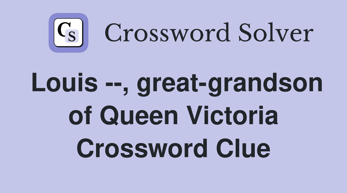 Louis --, great-grandson of Queen Victoria Crossword Clue