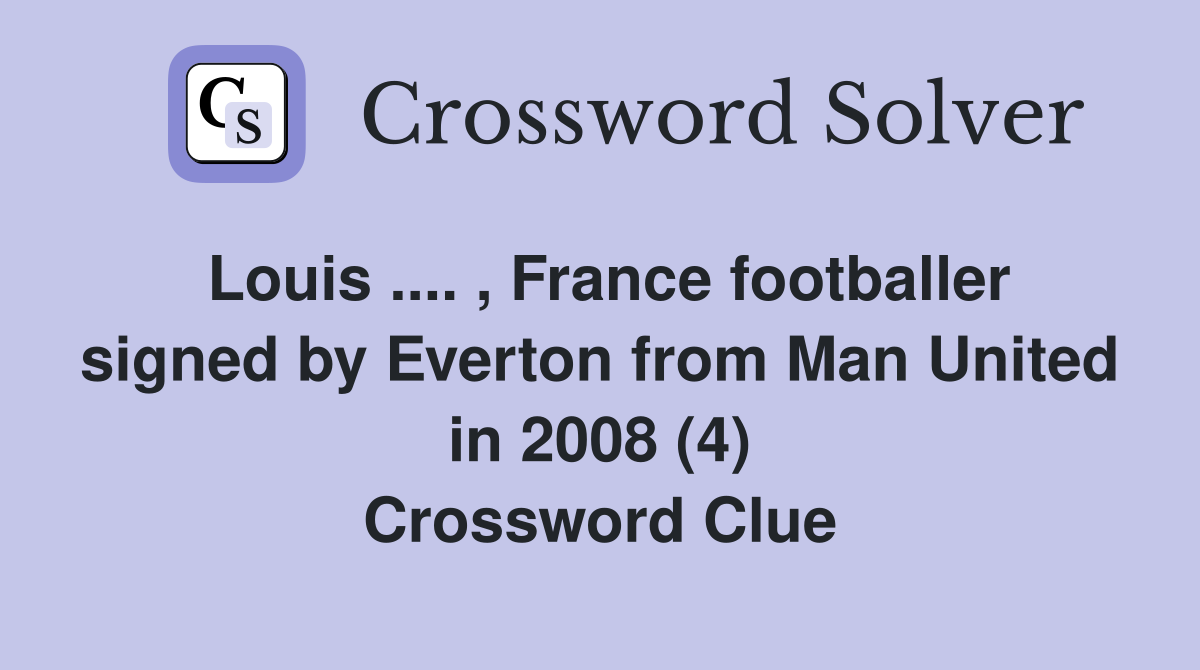 Louis .... , France footballer signed by Everton from Man United in 2008 (4) Crossword Clue