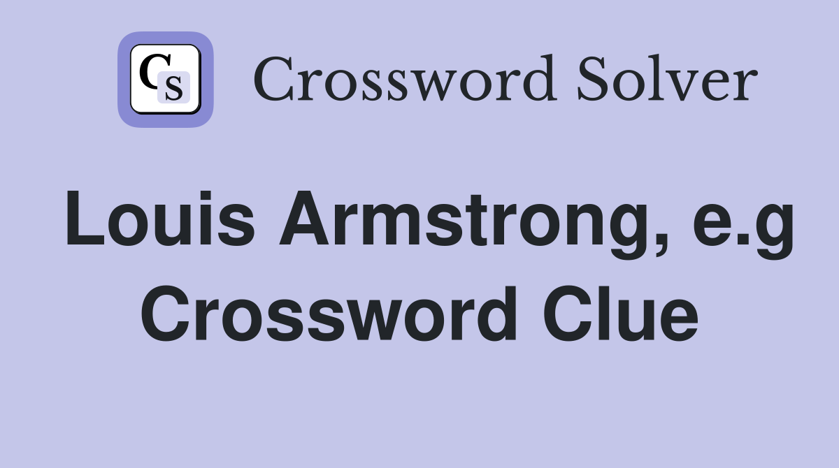 Louis Armstrong, e.g Crossword Clue