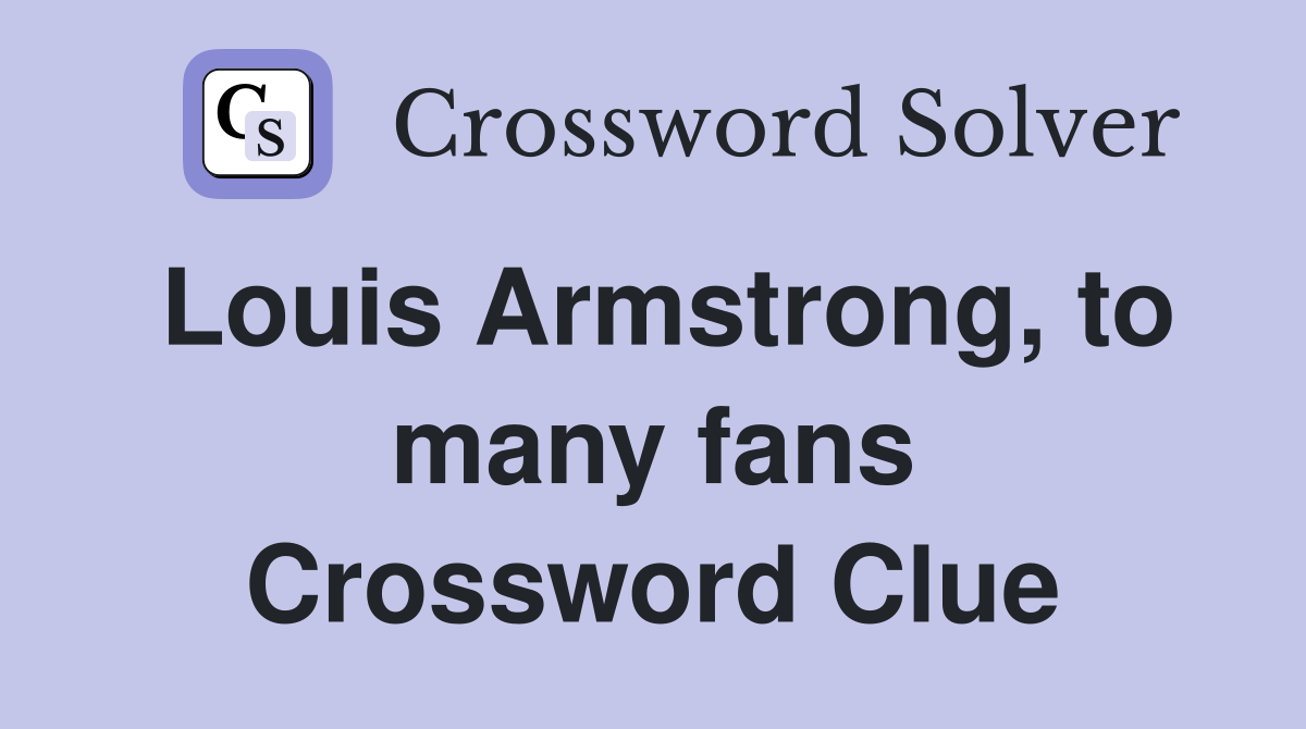 Louis Armstrong, to many fans Crossword Clue