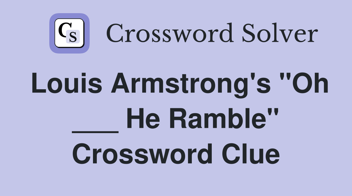 Louis Armstrong's "Oh ___ He Ramble" Crossword Clue