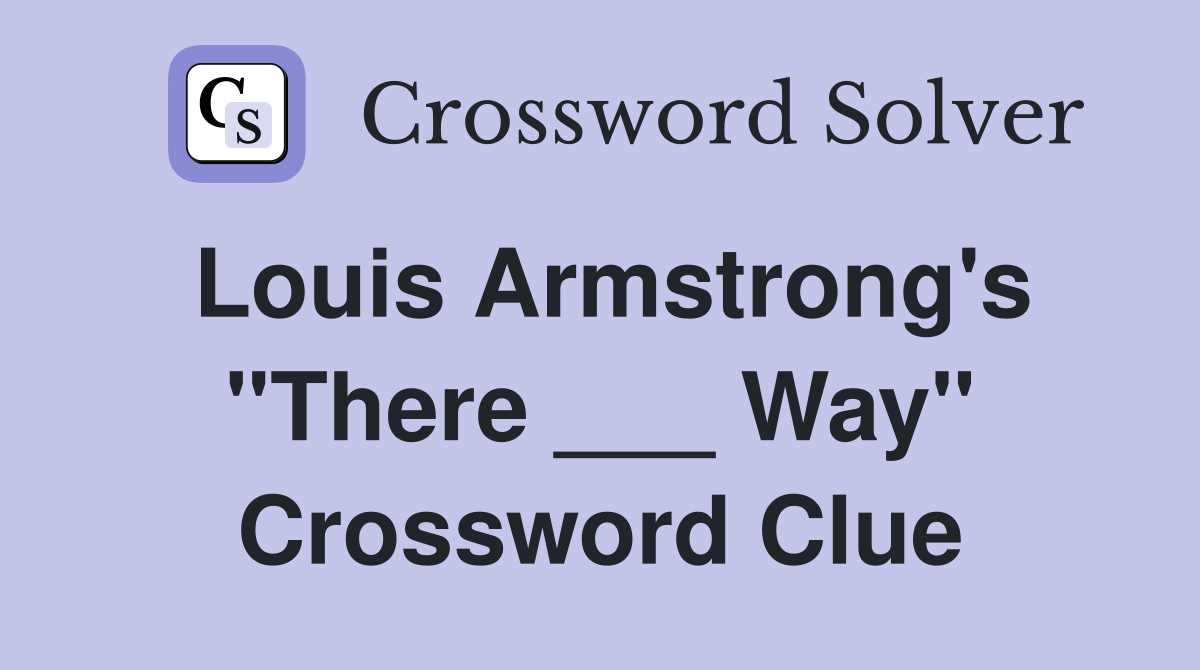 Louis Armstrong's "There ___ Way" Crossword Clue