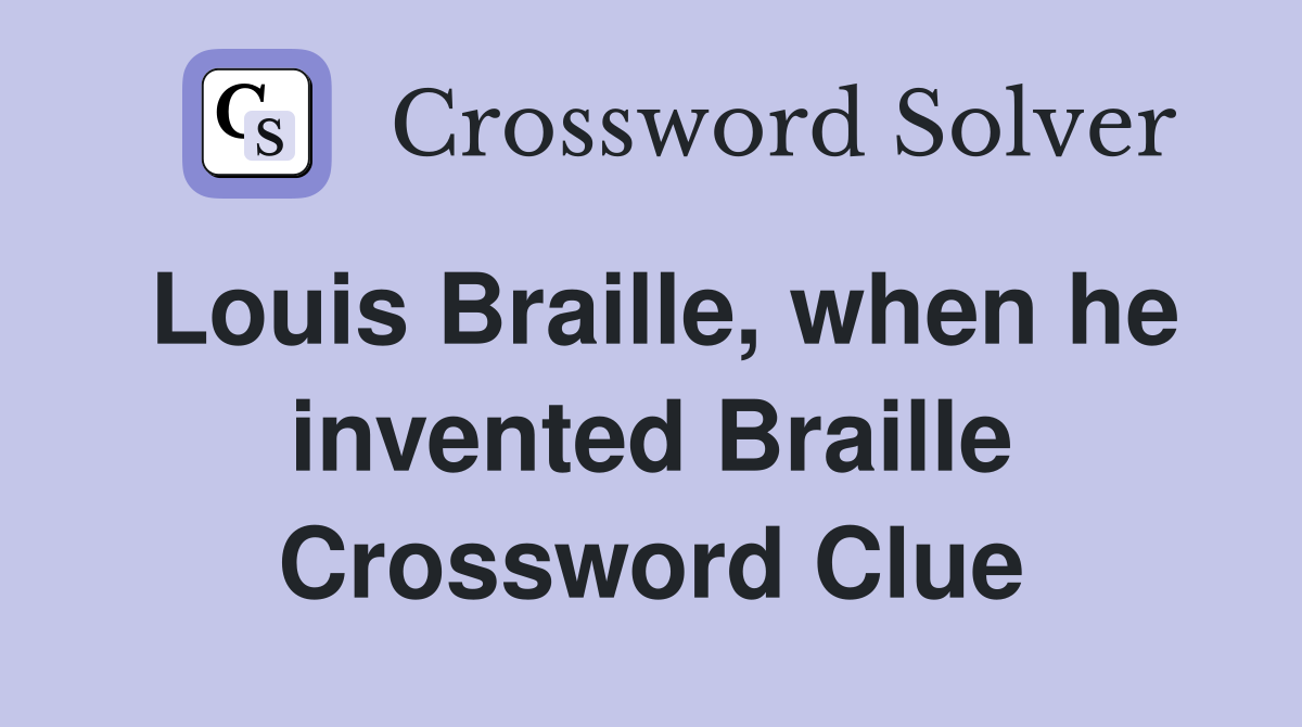 Louis Braille, when he invented Braille Crossword Clue