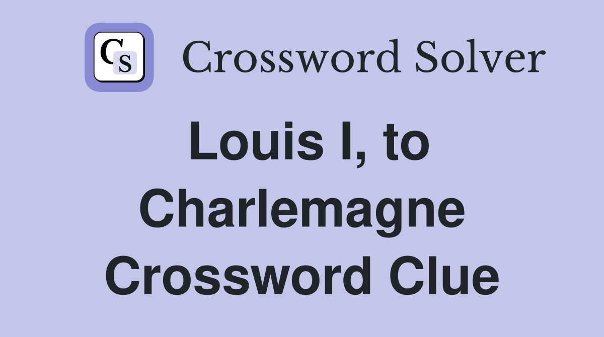 Louis I, to Charlemagne Crossword Clue