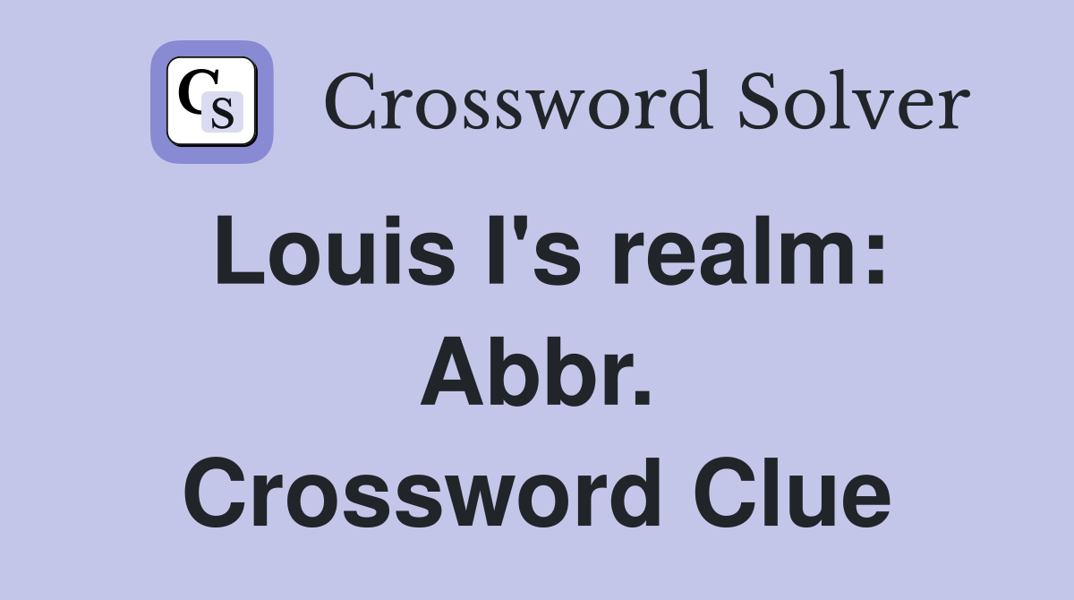 Louis I's realm: Abbr. Crossword Clue