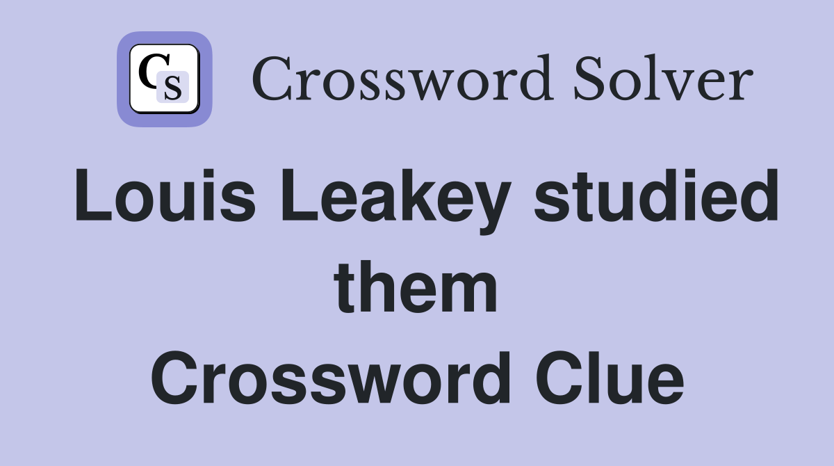 Louis Leakey studied them Crossword Clue
