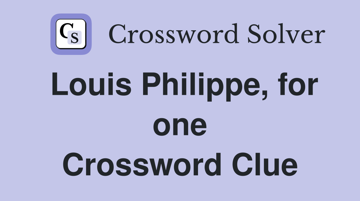 Louis Philippe, for one Crossword Clue