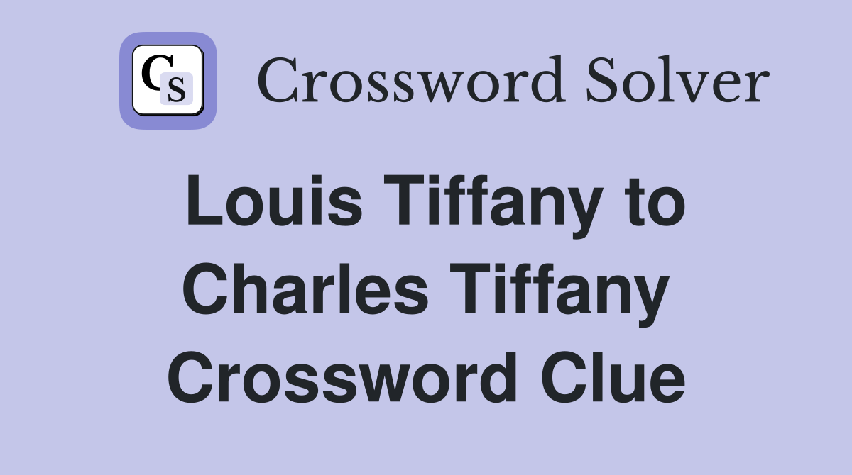 Louis Tiffany to Charles Tiffany Crossword Clue