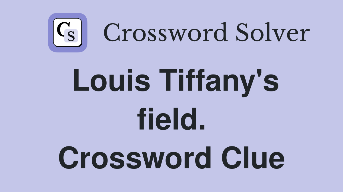 Louis Tiffany's field. Crossword Clue