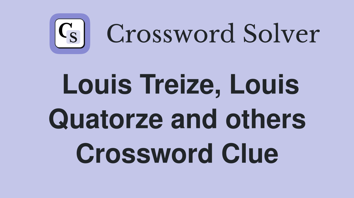Louis Treize, Louis Quatorze and others Crossword Clue
