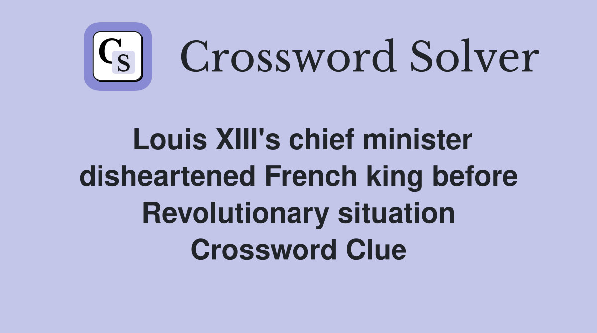 Louis XIII's chief minister disheartened French king before Revolutionary situation Crossword Clue