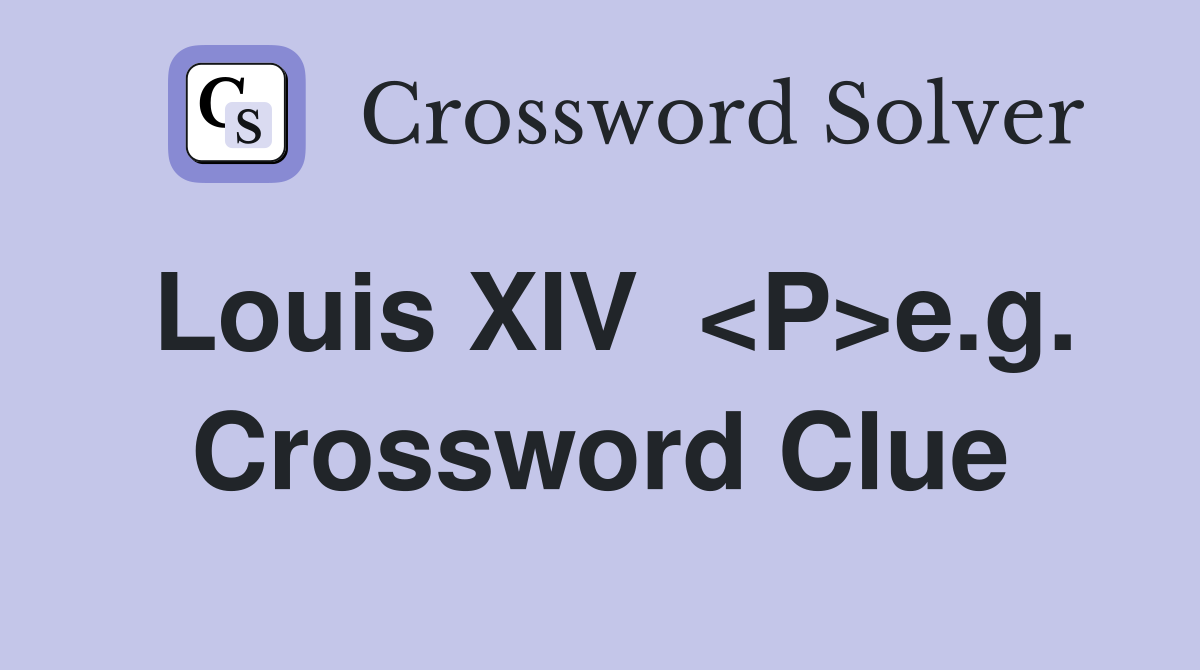 Louis XIV  <P>e.g. Crossword Clue