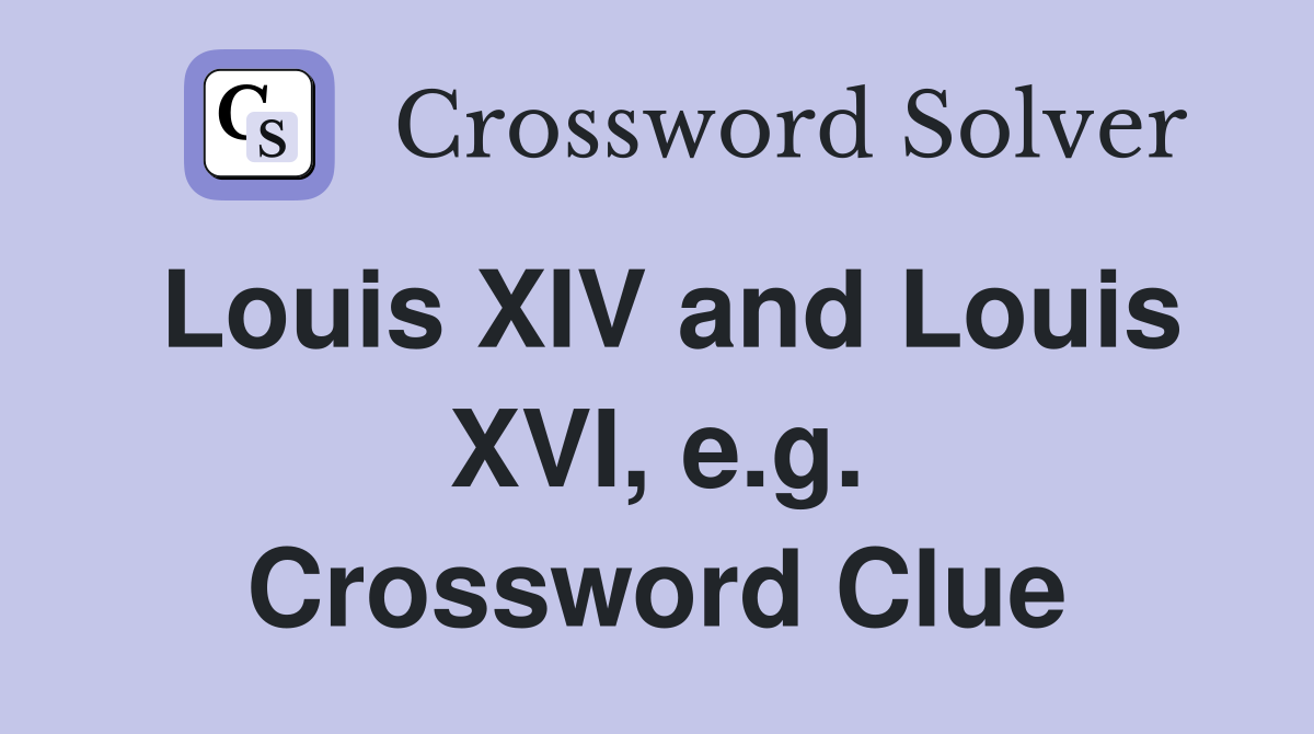 Louis XIV and Louis XVI, e.g. Crossword Clue