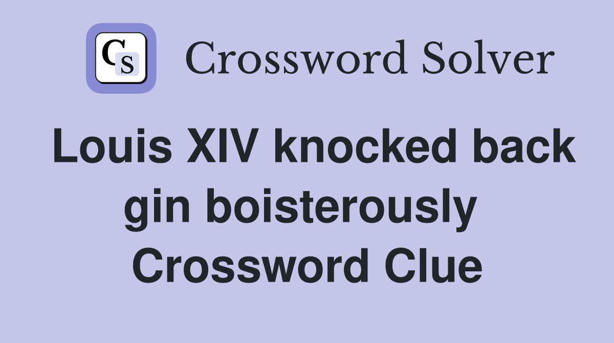 Louis XIV knocked back gin boisterously  Crossword Clue