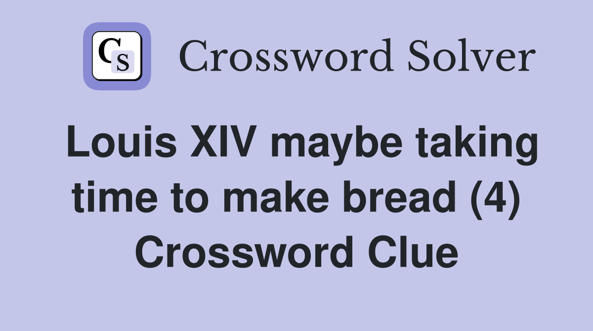 Louis XIV maybe taking time to make bread (4) Crossword Clue
