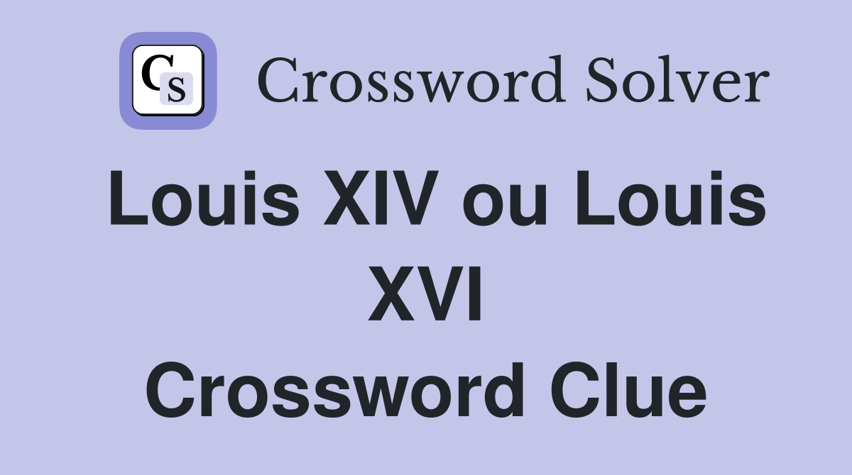 Louis XIV ou Louis XVI Crossword Clue