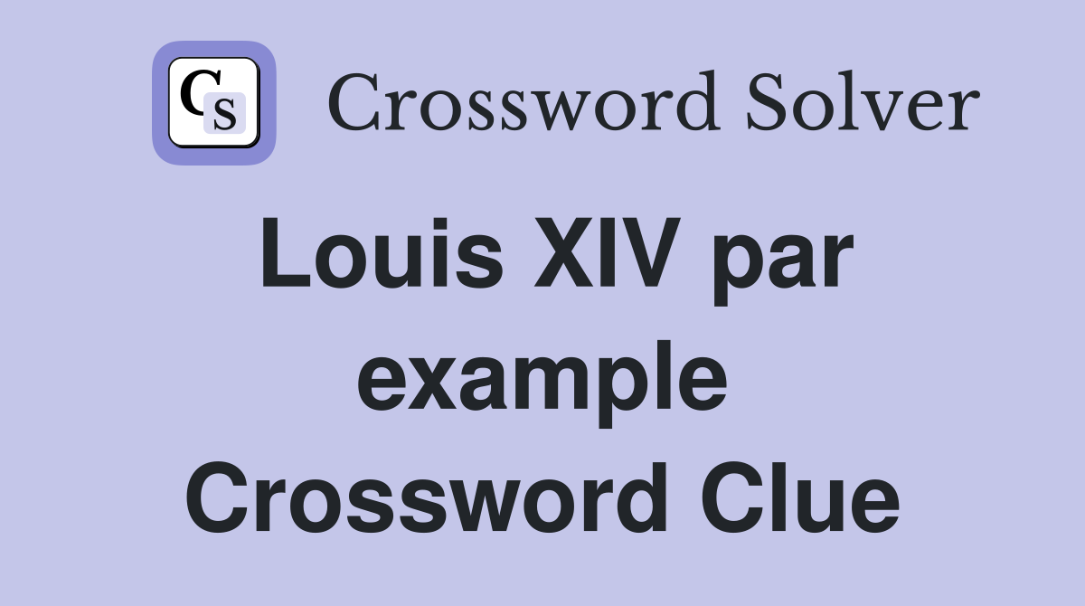 Louis XIV par example Crossword Clue