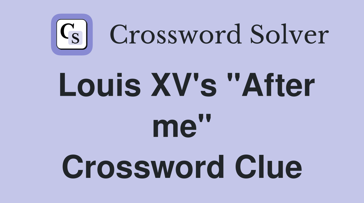 Louis XV's "After me" Crossword Clue