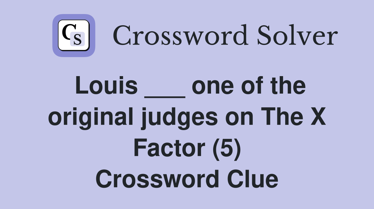 Louis ___ one of the original judges on The X Factor (5) Crossword Clue