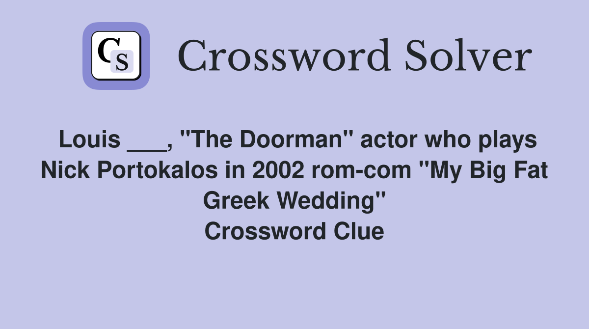 Louis ___, "The Doorman" actor who plays Nick Portokalos in 2002 rom-com "My Big Fat Greek Wedding" Crossword Clue