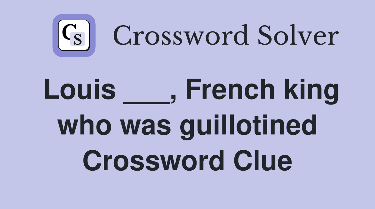 Louis ___, French king who was guillotined Crossword Clue