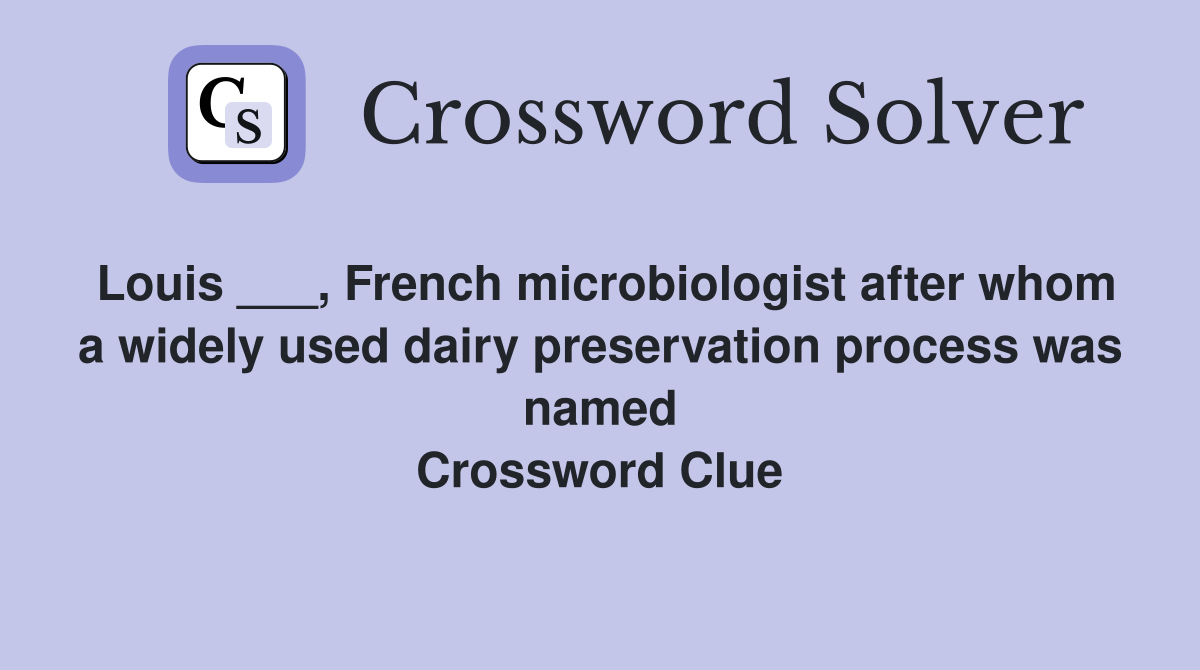 Louis ___, French microbiologist after whom a widely used dairy preservation process was named Crossword Clue