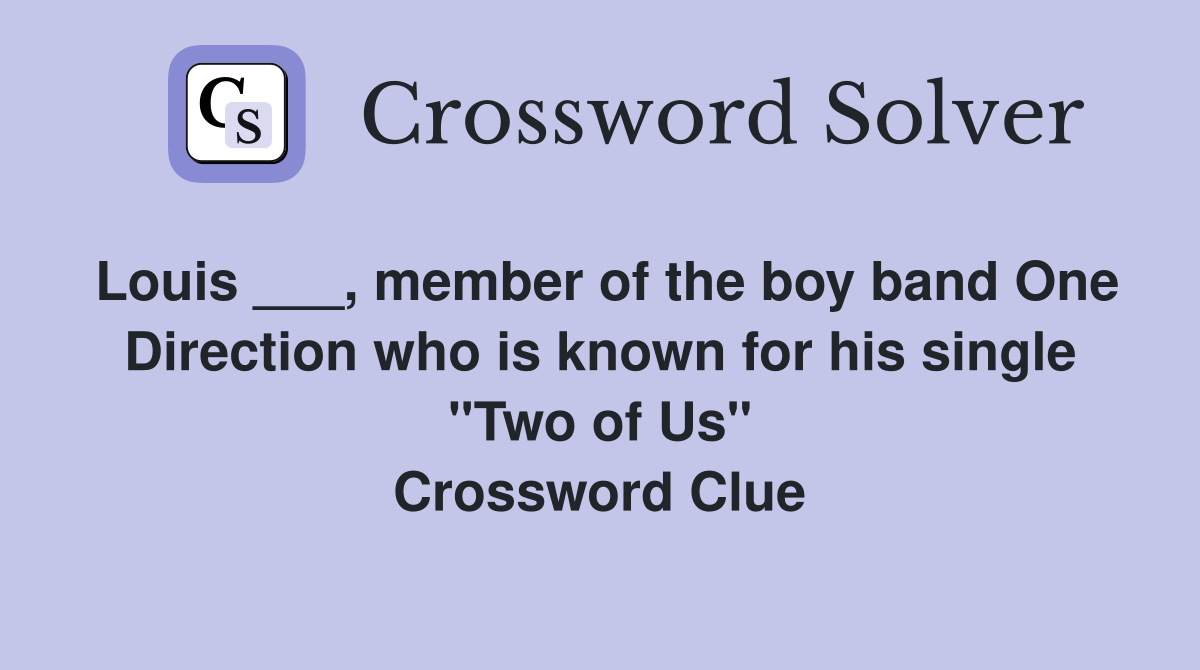 Louis ___, member of the boy band One Direction who is known for his single "Two of Us" Crossword Clue
