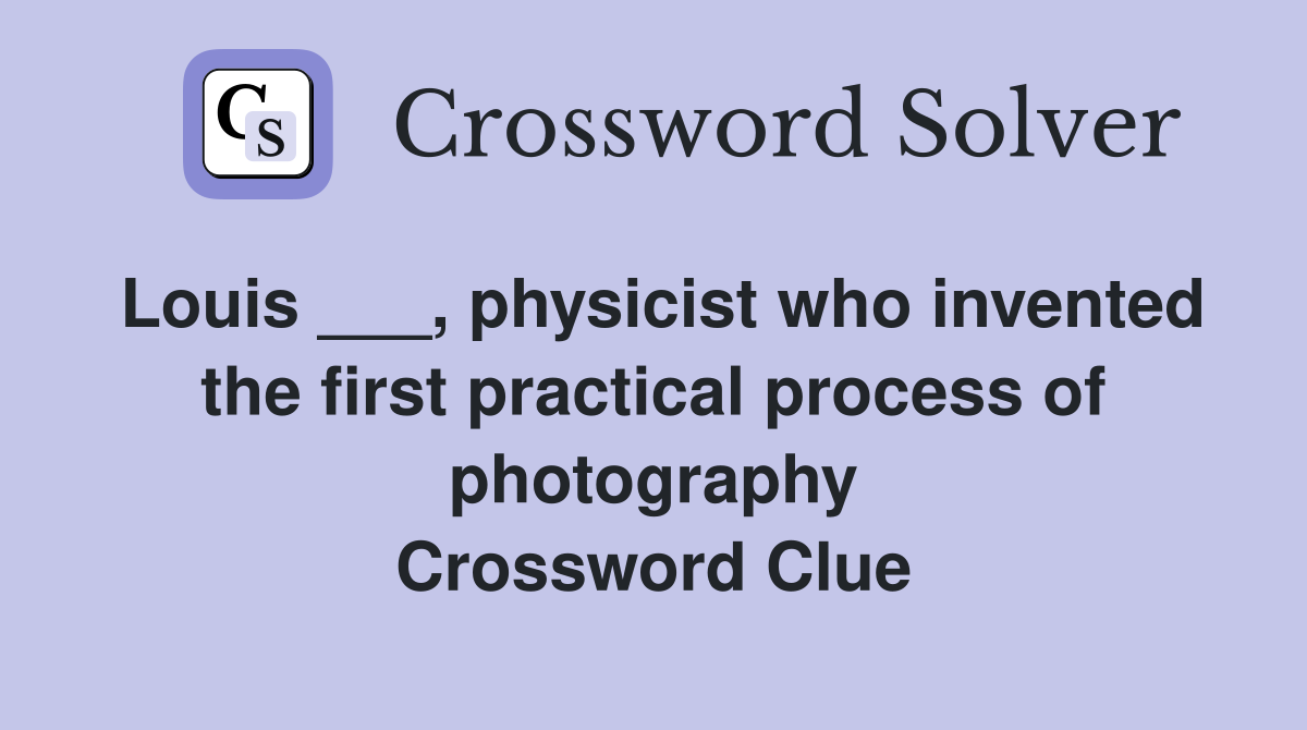 Louis ___, physicist who invented the first practical process of photography Crossword Clue