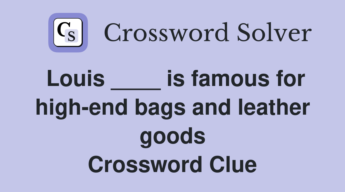 Louis ____ is famous for high-end bags and leather goods Crossword Clue