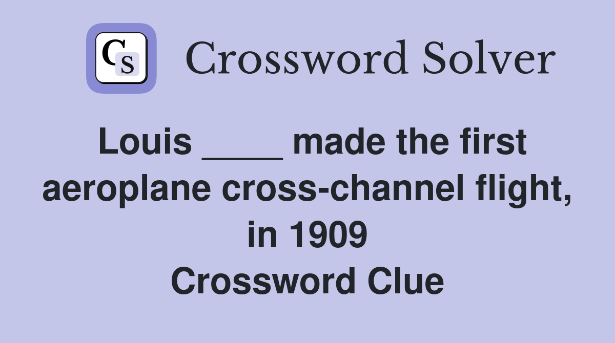 Louis ____ made the first aeroplane cross-channel flight, in 1909 Crossword Clue