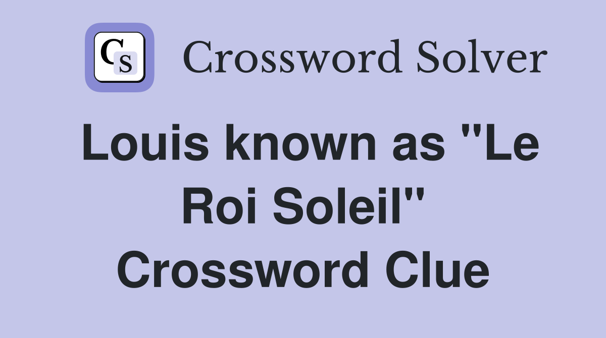 Louis known as "Le Roi Soleil" Crossword Clue