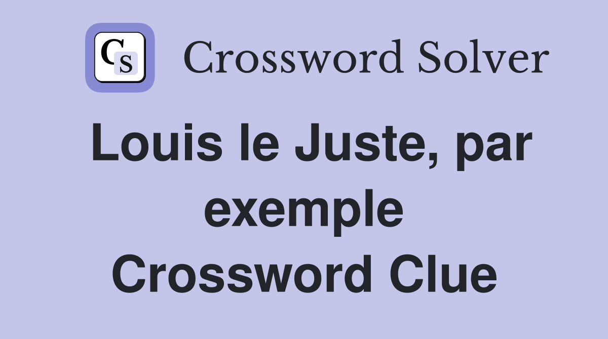 Louis le Juste, par exemple Crossword Clue