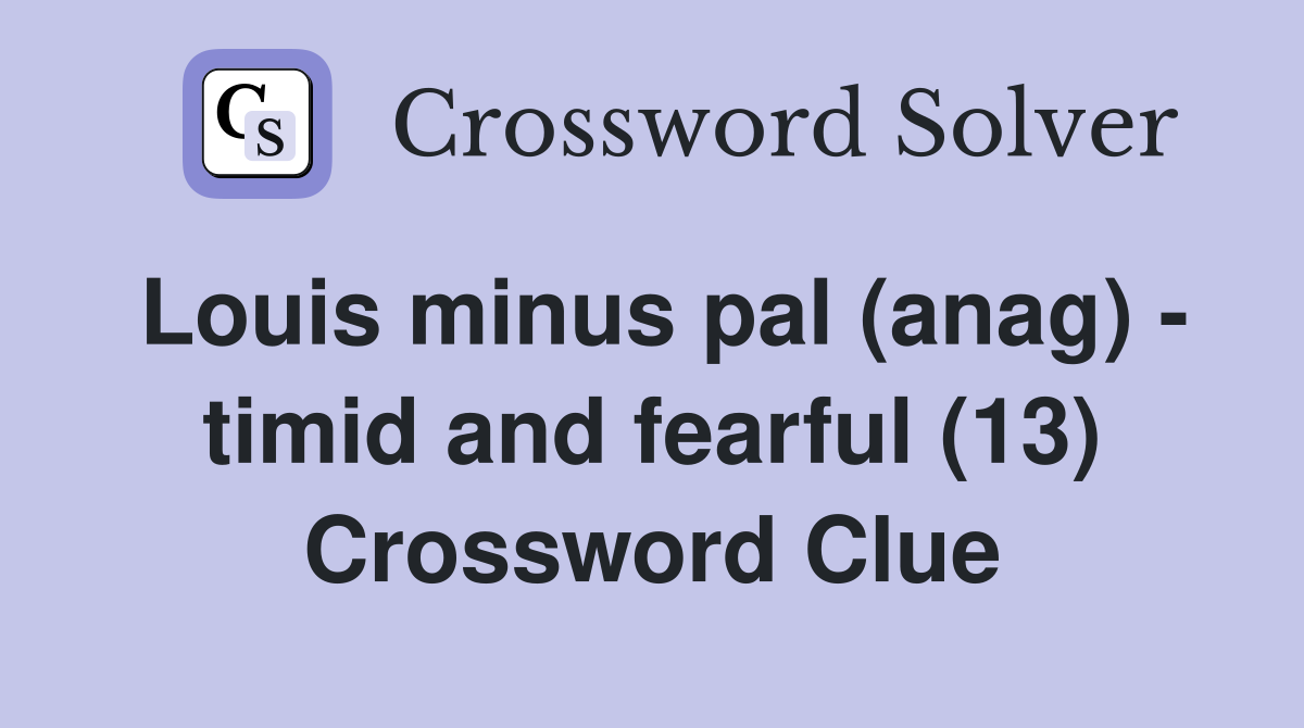 Louis minus pal (anag) - timid and fearful (13) Crossword Clue