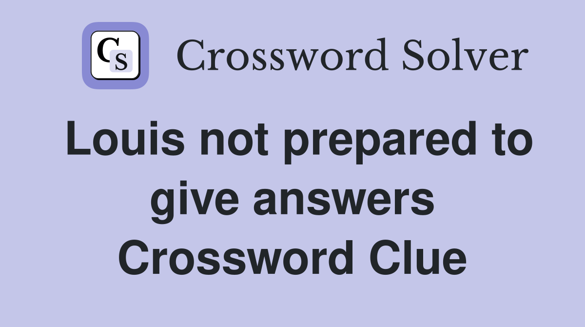 Louis not prepared to give answers Crossword Clue